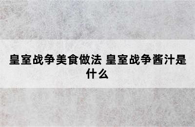 皇室战争美食做法 皇室战争酱汁是什么